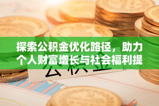 辉县探索公积金优化路径，助力个人财富增长与社会福利提升