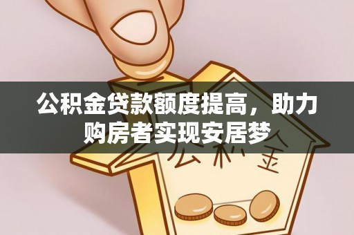 辉县公积金贷款额度提高，助力购房者实现安居梦