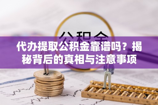 辉县代办提取公积金靠谱吗？揭秘背后的真相与注意事项