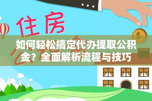 辉县如何轻松搞定代办提取公积金？全面解析流程与技巧