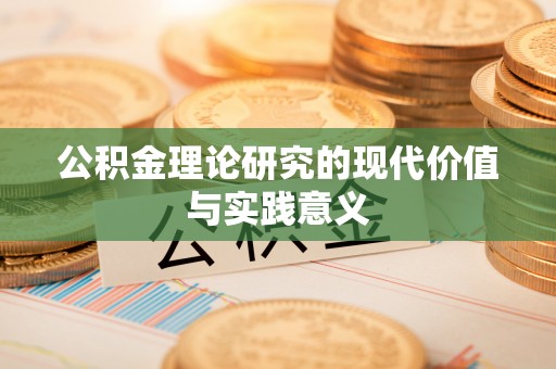 辉县公积金理论研究的现代价值与实践意义