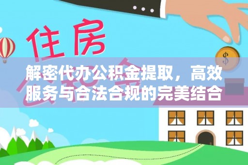 辉县解密代办公积金提取，高效服务与合法合规的完美结合