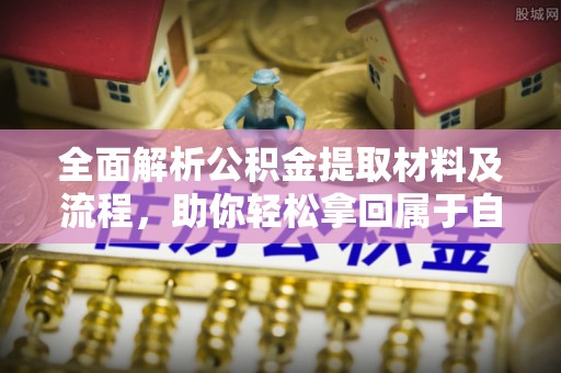 辉县全面解析公积金提取材料及流程，助你轻松拿回属于自己的钱