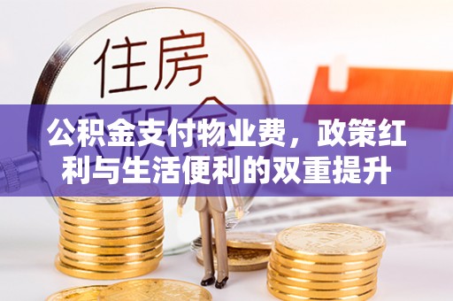 辉县公积金支付物业费，政策红利与生活便利的双重提升