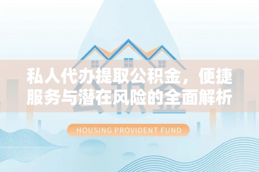 辉县私人代办提取公积金，便捷服务与潜在风险的全面解析