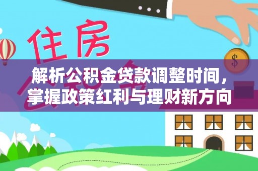 辉县解析公积金贷款调整时间，掌握政策红利与理财新方向