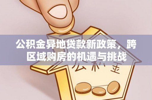 辉县公积金异地贷款新政策，跨区域购房的机遇与挑战