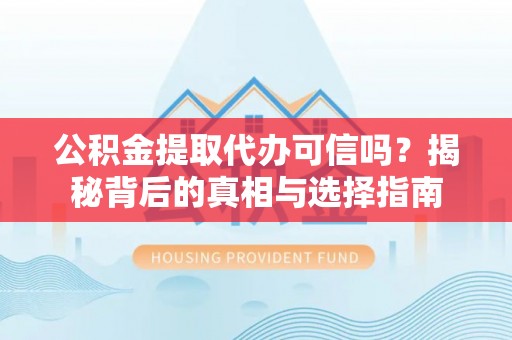 辉县公积金提取代办可信吗？揭秘背后的真相与选择指南