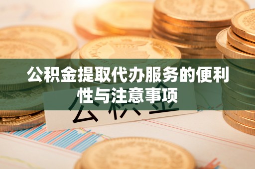 辉县公积金提取代办服务的便利性与注意事项