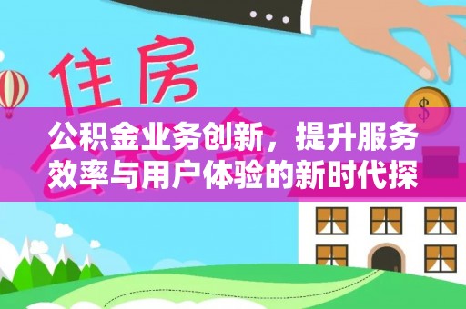 辉县公积金业务创新，提升服务效率与用户体验的新时代探索