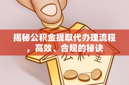 辉县揭秘公积金提取代办理流程，高效、合规的秘诀