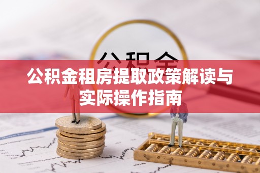辉县公积金租房提取政策解读与实际操作指南