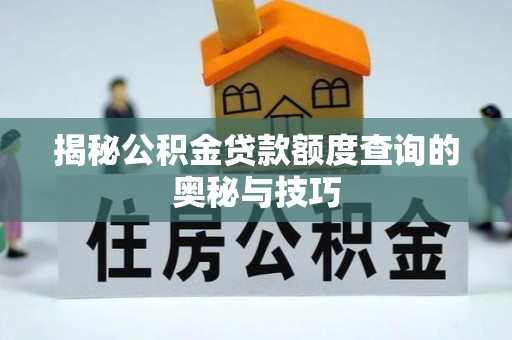辉县揭秘公积金贷款额度查询的奥秘与技巧