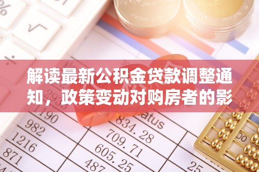 辉县解读最新公积金贷款调整通知，政策变动对购房者的影响