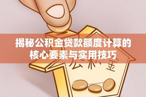 辉县揭秘公积金贷款额度计算的核心要素与实用技巧