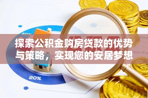 辉县探索公积金购房贷款的优势与策略，实现您的安居梦想