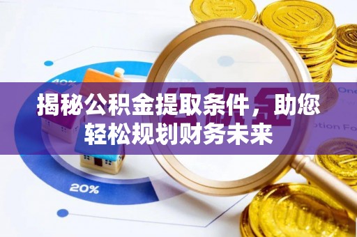 辉县揭秘公积金提取条件，助您轻松规划财务未来