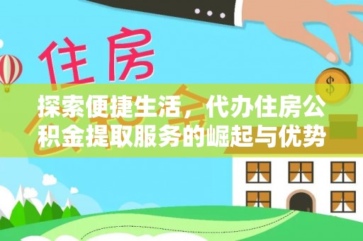 辉县探索便捷生活，代办住房公积金提取服务的崛起与优势