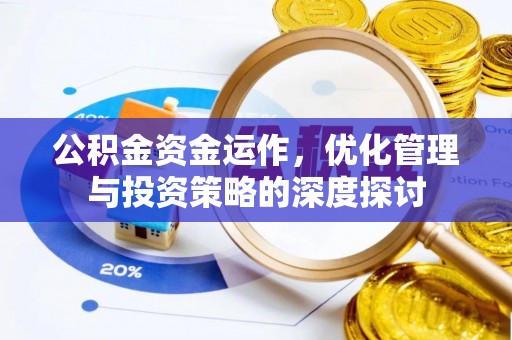 辉县公积金资金运作，优化管理与投资策略的深度探讨