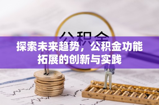 辉县探索未来趋势，公积金功能拓展的创新与实践