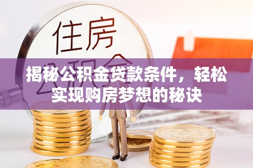 辉县揭秘公积金贷款条件，轻松实现购房梦想的秘诀