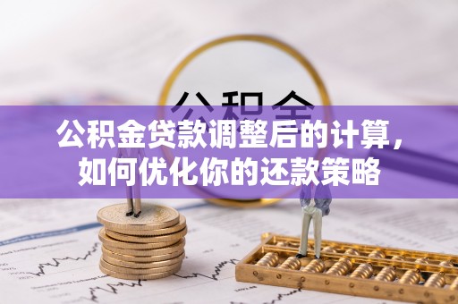 辉县公积金贷款调整后的计算，如何优化你的还款策略