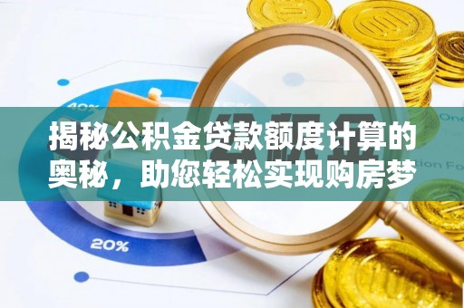 辉县揭秘公积金贷款额度计算的奥秘，助您轻松实现购房梦想