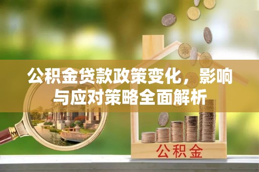 辉县公积金贷款政策变化，影响与应对策略全面解析