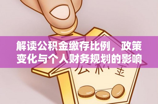 辉县解读公积金缴存比例，政策变化与个人财务规划的影响