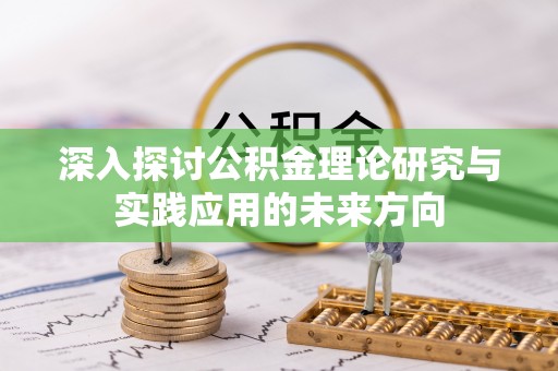 辉县深入探讨公积金理论研究与实践应用的未来方向