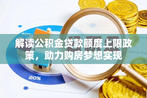 辉县解读公积金贷款额度上限政策，助力购房梦想实现