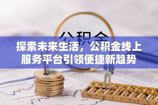 辉县探索未来生活，公积金线上服务平台引领便捷新趋势