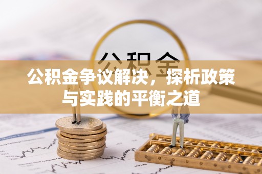 辉县公积金争议解决，探析政策与实践的平衡之道