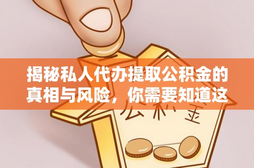 辉县揭秘私人代办提取公积金的真相与风险，你需要知道这些！