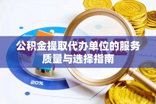 辉县公积金提取代办单位的服务质量与选择指南