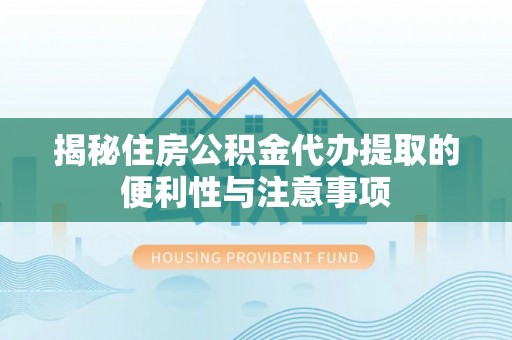 辉县揭秘住房公积金代办提取的便利性与注意事项