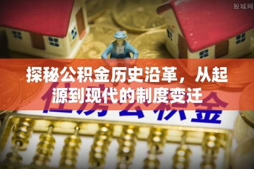 辉县探秘公积金历史沿革，从起源到现代的制度变迁