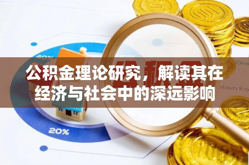 辉县公积金理论研究，解读其在经济与社会中的深远影响