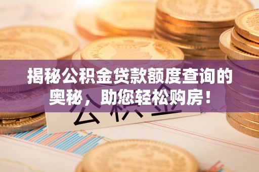 辉县揭秘公积金贷款额度查询的奥秘，助您轻松购房！