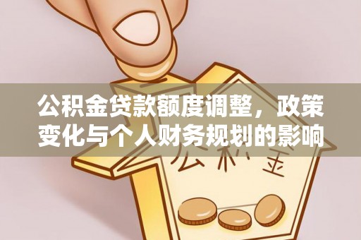 辉县公积金贷款额度调整，政策变化与个人财务规划的影响分析