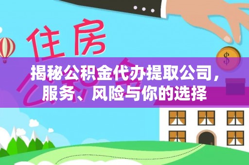 辉县揭秘公积金代办提取公司，服务、风险与你的选择