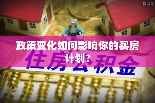辉县政策变化如何影响你的买房计划？