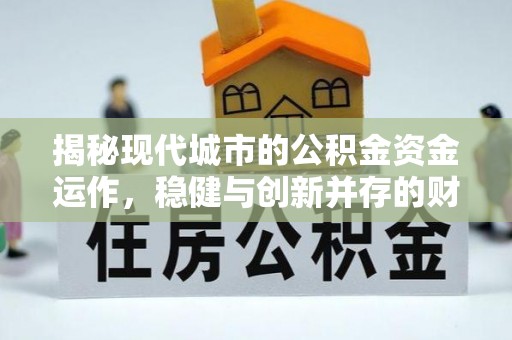 辉县揭秘现代城市的公积金资金运作，稳健与创新并存的财富管理之道