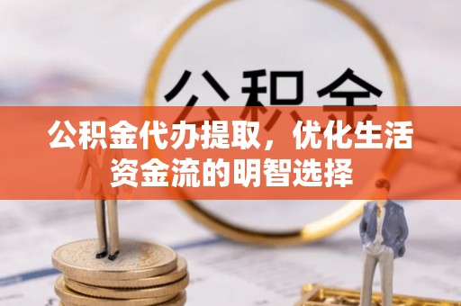 辉县公积金代办提取，优化生活资金流的明智选择