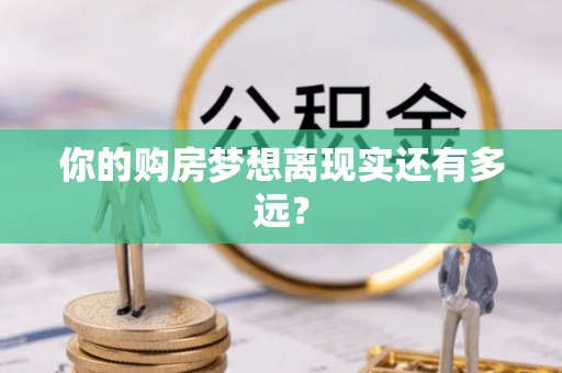 辉县你的购房梦想离现实还有多远？