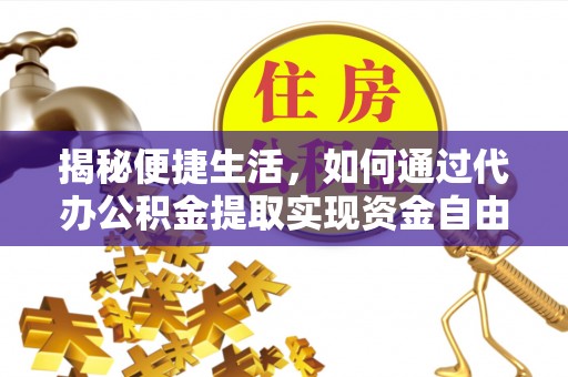 辉县揭秘便捷生活，如何通过代办公积金提取实现资金自由