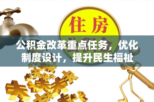 辉县公积金改革重点任务，优化制度设计，提升民生福祉
