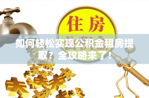 辉县如何轻松实现公积金租房提取？全攻略来了！