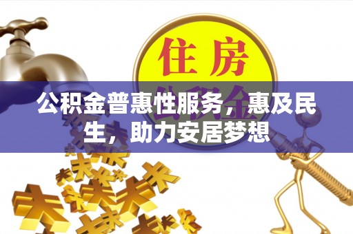 辉县公积金普惠性服务，惠及民生，助力安居梦想