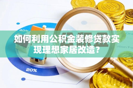 辉县如何利用公积金装修贷款实现理想家居改造？